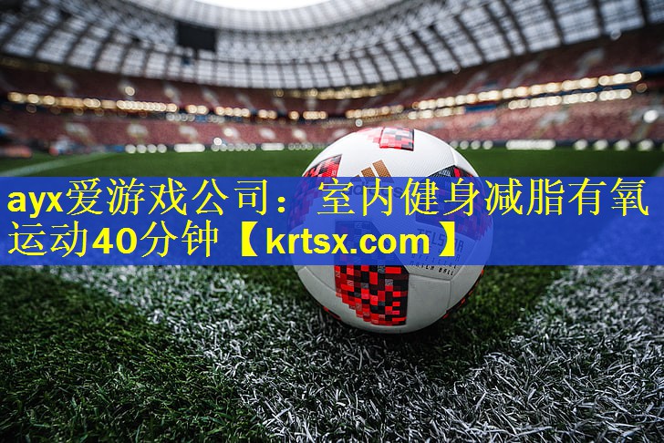 ayx爱游戏公司：室内健身减脂有氧运动40分钟