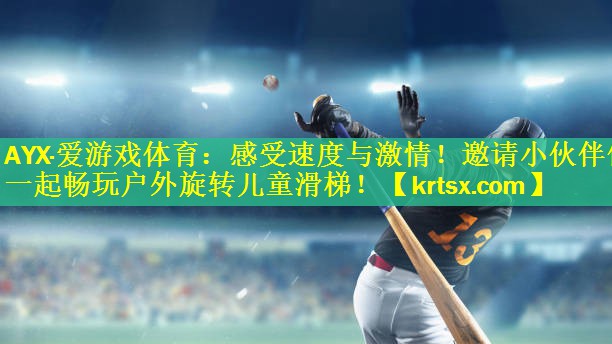 AYX·爱游戏体育：感受速度与激情！邀请小伙伴们一起畅玩户外旋转儿童滑梯！