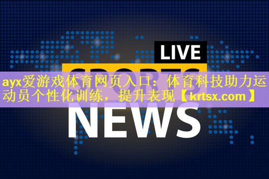 ayx爱游戏体育网页入口：体育科技助力运动员个性化训练，提升表现