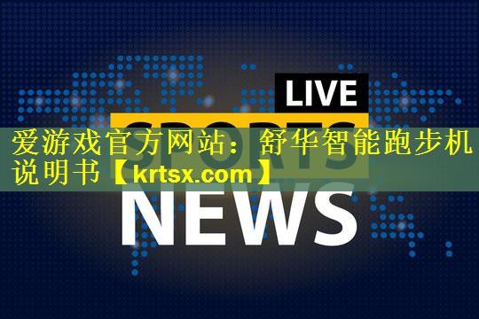 爱游戏官方网站：舒华智能跑步机说明书