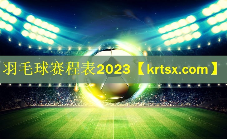 羽毛球赛程表2023