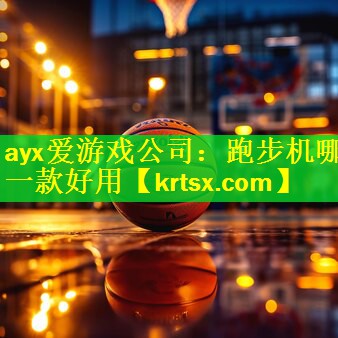 ayx爱游戏公司：跑步机哪一款好用